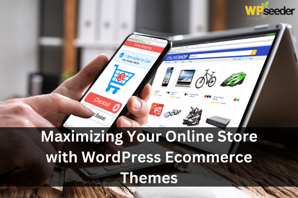 How to Maximizing Your Online Store with WordPress Ecommerce Themes?